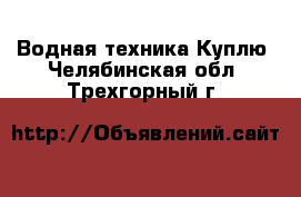 Водная техника Куплю. Челябинская обл.,Трехгорный г.